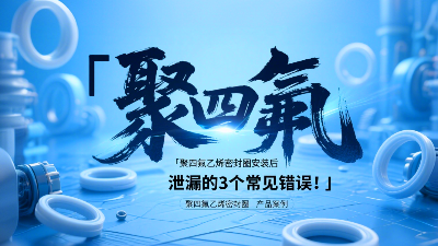 <i style='color:red'>聚四氟乙烯密封圈</i>安裝后泄漏的3個常見錯誤！?