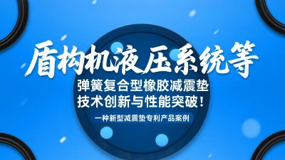 一種新型減震墊專利產(chǎn)品案例 ? 盾構(gòu)機液壓系統(tǒng)等彈簧復(fù)合型橡膠減震墊技術(shù)創(chuàng)新與性能突破！