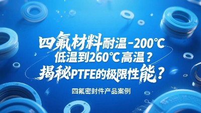 四氟密封圈材料耐溫-200℃低溫到260℃高溫？揭秘PTFE的極限性能？