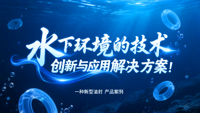 一種新型油封產(chǎn)品案例 ? 水下環(huán)境的技術(shù)創(chuàng)新與應(yīng)用解決方案！