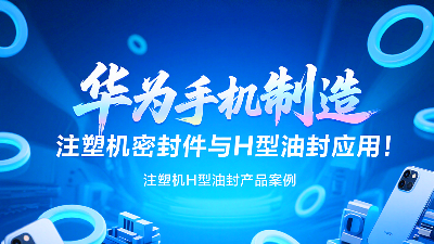 【長(zhǎng)篇解析及參考資料】產(chǎn)品案例 ? 華為手機(jī)制造中注塑機(jī)專(zhuān)用密封圈與H型油封的應(yīng)用解析！