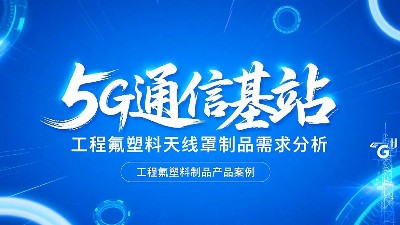 5G通信基站高頻工程氟塑料制品天線罩制品的需求分析概述！