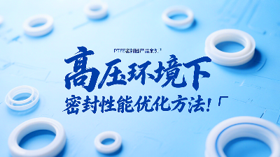 <i style='color:red'>ptfe密封圈</i>在高壓環(huán)境下的密封性能優(yōu)化方法！?