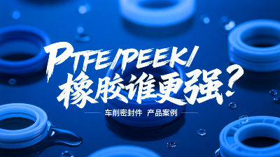車削密封圈材質(zhì)PK：PTFE、PEEK、橡膠誰更強(qiáng)？