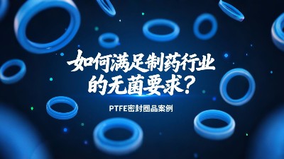 <i style='color:red'>ptfe密封圈</i>如何滿足制藥行業(yè)的無菌要求？?