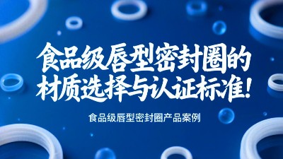 食品級(jí)唇型密封圈的材質(zhì)選擇與認(rèn)證標(biāo)準(zhǔn)！